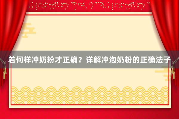 若何样冲奶粉才正确？详解冲泡奶粉的正确法子