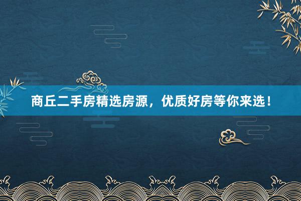 商丘二手房精选房源，优质好房等你来选！
